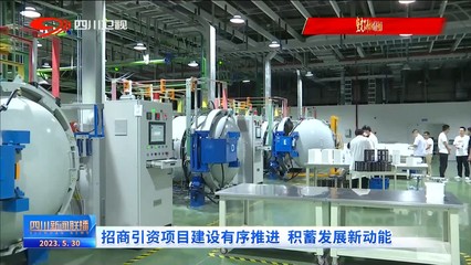 四川新闻联播 | 招商引资项目建设有序推进 积蓄发展新动能